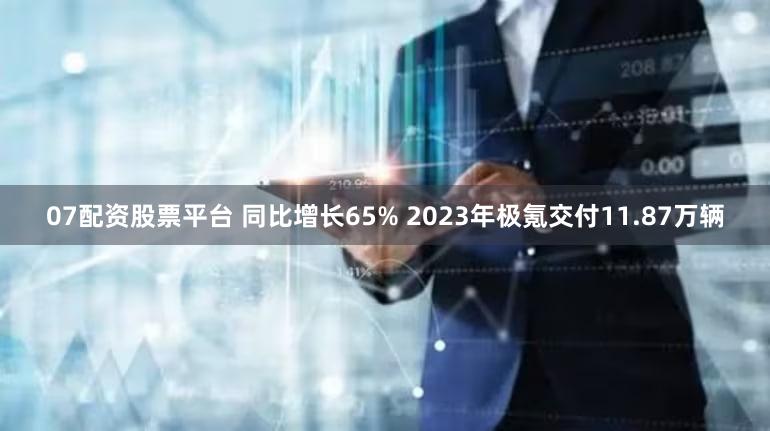 07配资股票平台 同比增长65% 2023年极氪交付11.87万辆