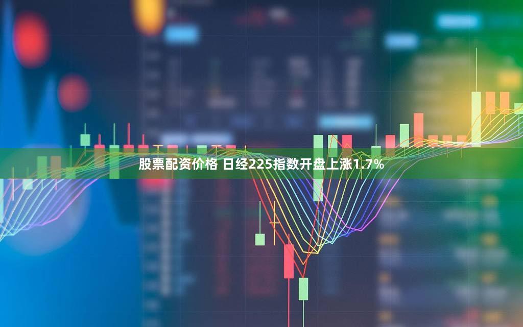 股票配资价格 日经225指数开盘上涨1.7%