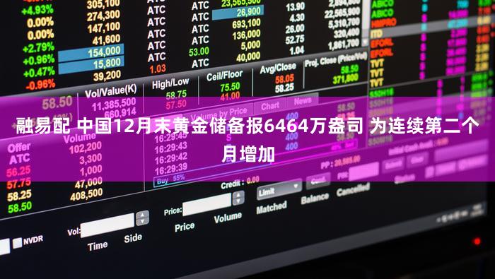 融易配 中国12月末黄金储备报6464万盎司 为连续第二个月增加