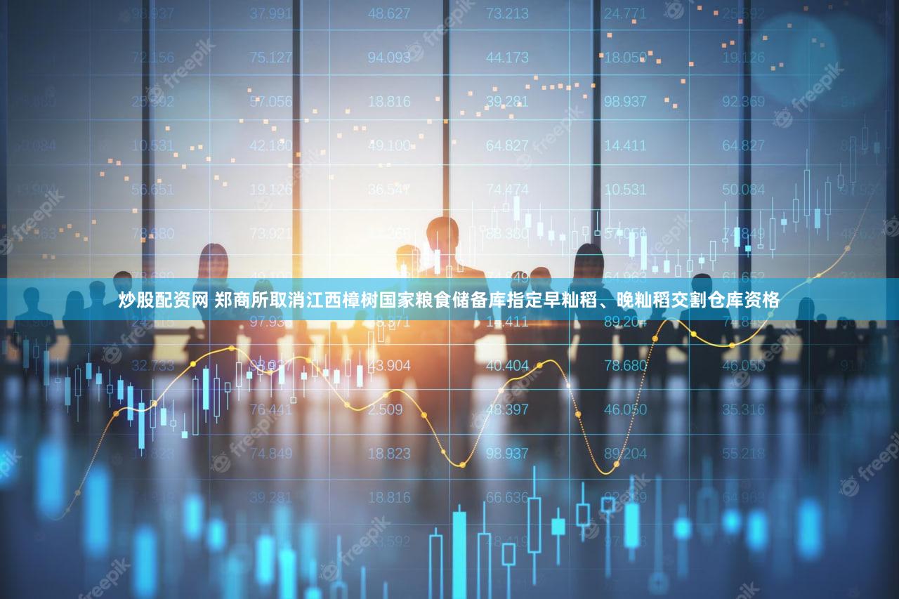炒股配资网 郑商所取消江西樟树国家粮食储备库指定早籼稻、晚籼稻交割仓库资格