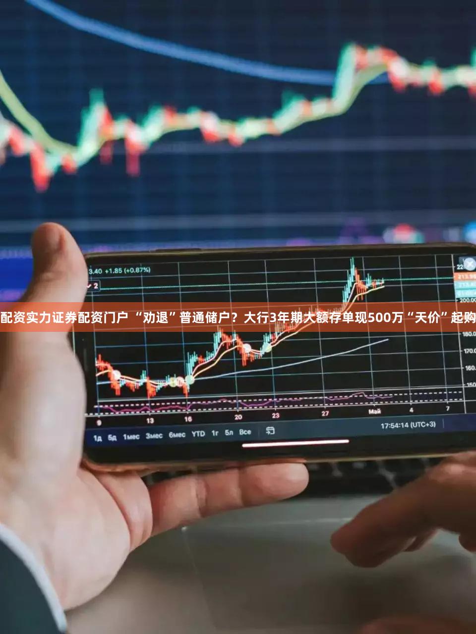 配资实力证券配资门户 “劝退”普通储户？大行3年期大额存单现500万“天价”起购