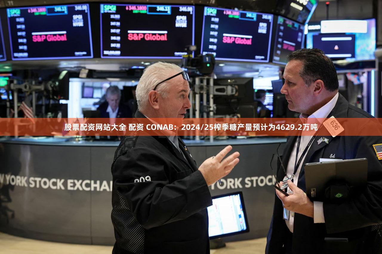 股票配资网站大全 配资 CONAB:2024/25榨季糖产量预计为4629.2万吨