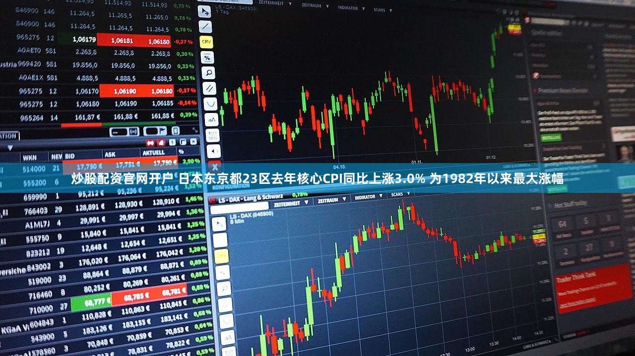 炒股配资官网开户 日本东京都23区去年核心CPI同比上涨3.0% 为1982年以来最大涨幅