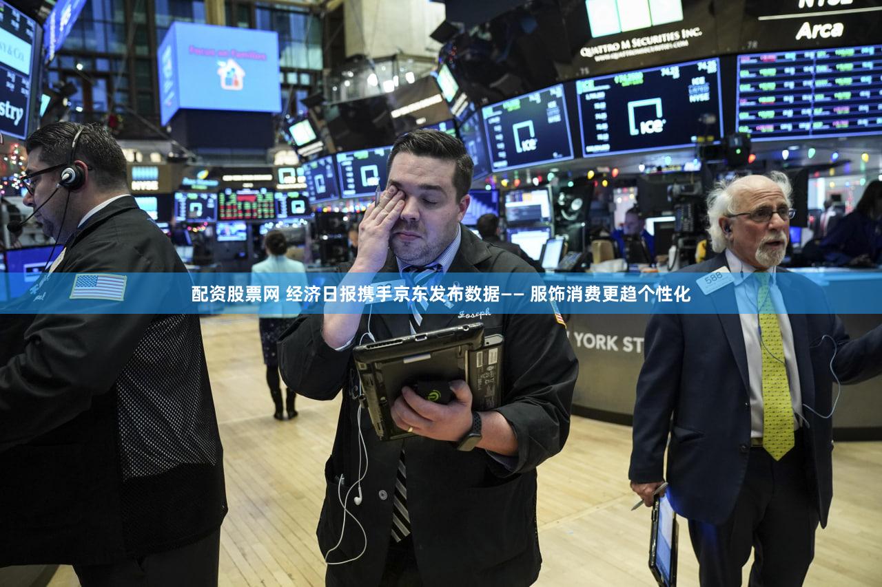 配资股票网 经济日报携手京东发布数据—— 服饰消费更趋个性化