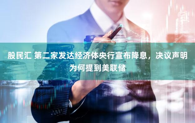 股民汇 第二家发达经济体央行宣布降息，决议声明为何提到美联储