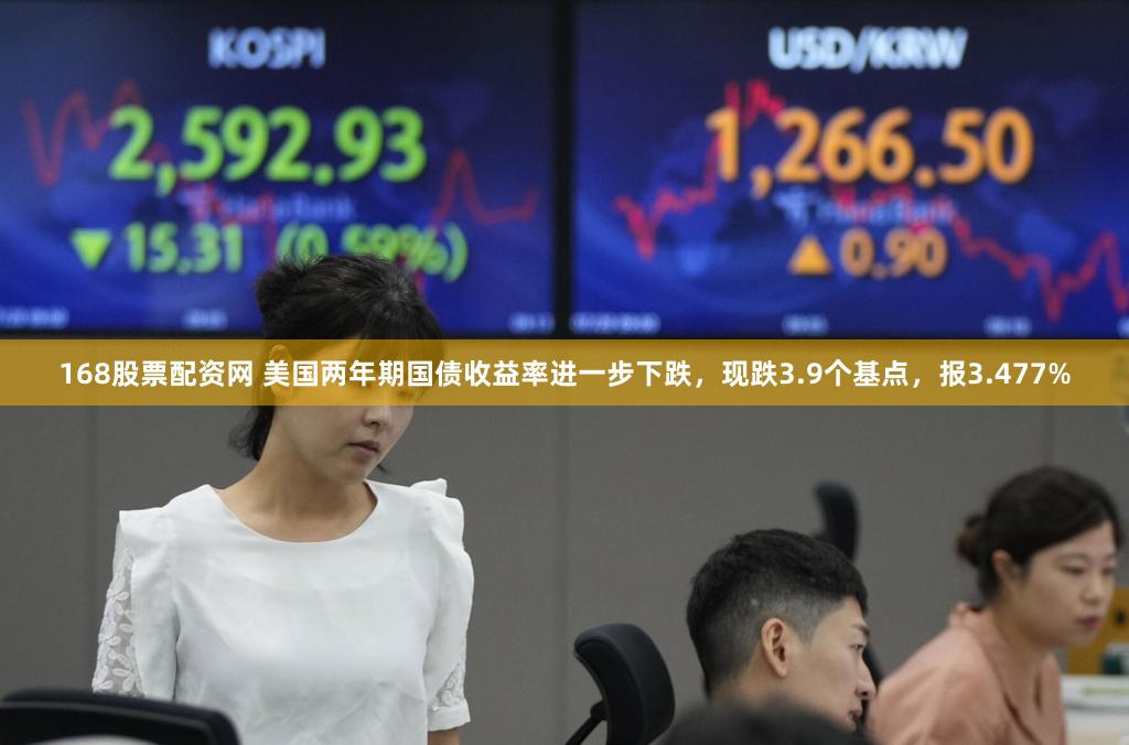 168股票配资网 美国两年期国债收益率进一步下跌，现跌3.9个基点，报3.477%