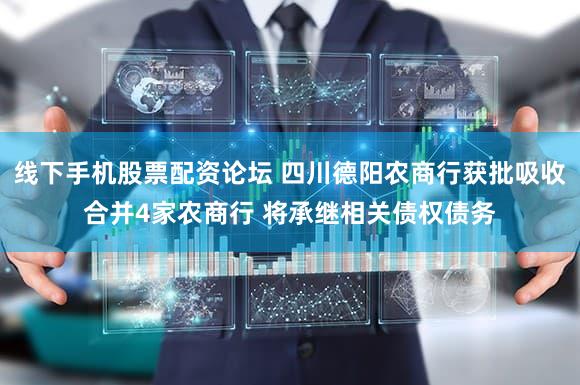 线下手机股票配资论坛 四川德阳农商行获批吸收合并4家农商行 将承继相关债权债务