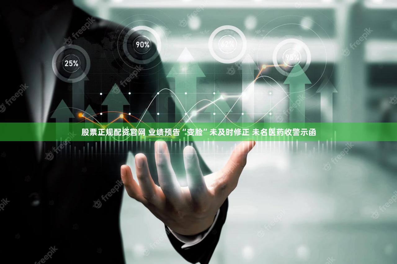 股票正规配资官网 业绩预告“变脸”未及时修正 未名医药收警示函