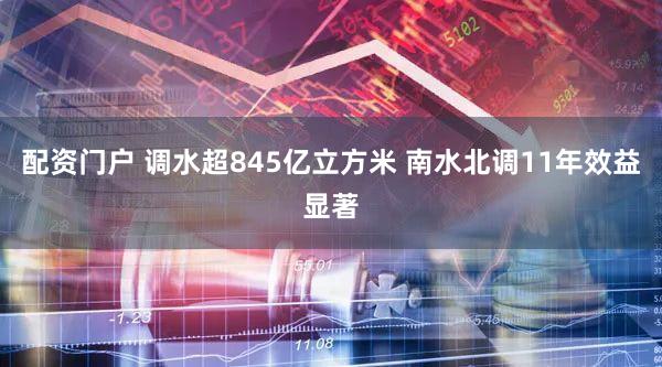 配资门户 调水超845亿立方米 南水北调11年效益显著