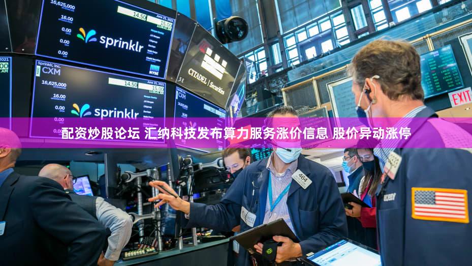 配资炒股论坛 汇纳科技发布算力服务涨价信息 股价异动涨停