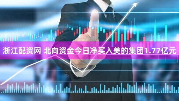 浙江配资网 北向资金今日净买入美的集团1.77亿元