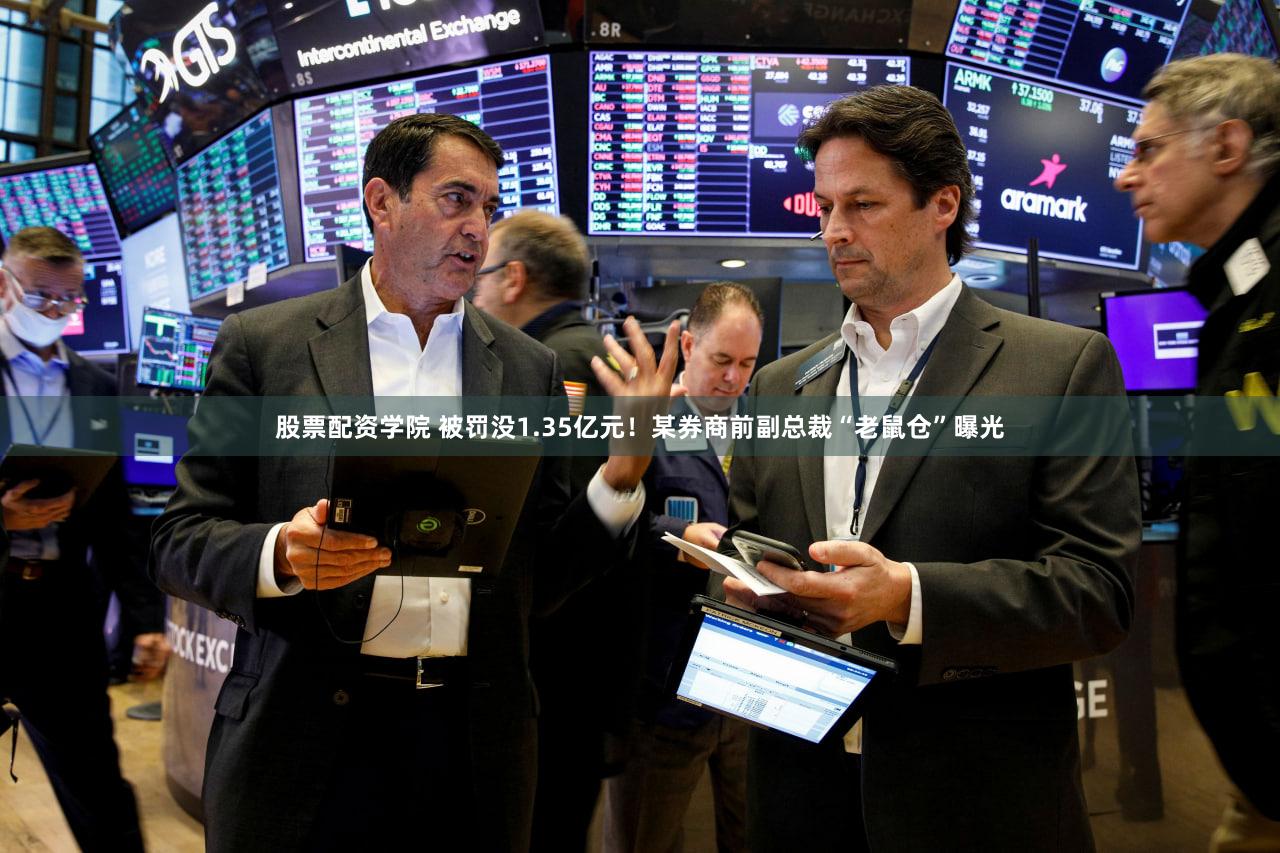 股票配资学院 被罚没1.35亿元！某券商前副总裁“老鼠仓”曝光