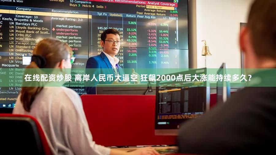 在线配资炒股 离岸人民币大逼空 狂飙2000点后大涨能持续多久？