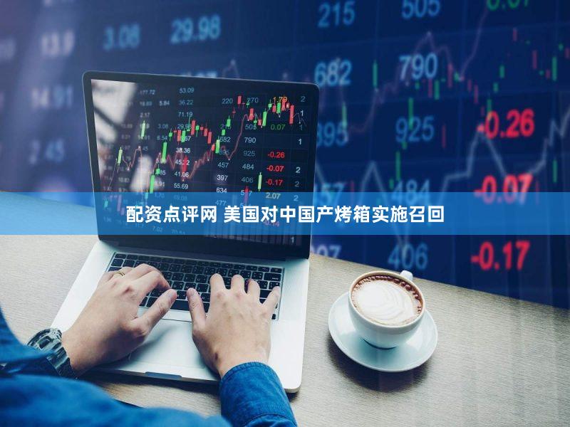 配资点评网 美国对中国产烤箱实施召回
