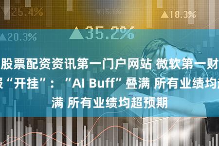 股票配资资讯第一门户网站 微软第一财季财报“开挂”：“AI Buff”叠满 所有业绩均超预期