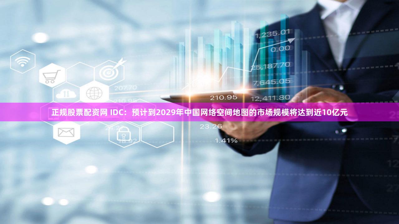 正规股票配资网 IDC：预计到2029年中国网络空间地图的市场规模将达到近10亿元