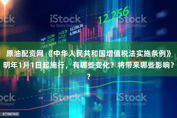 原油配资网 《中华人民共和国增值税法实施条例》明年1月1日起施行，有哪些变化？将带来哪些影响？
