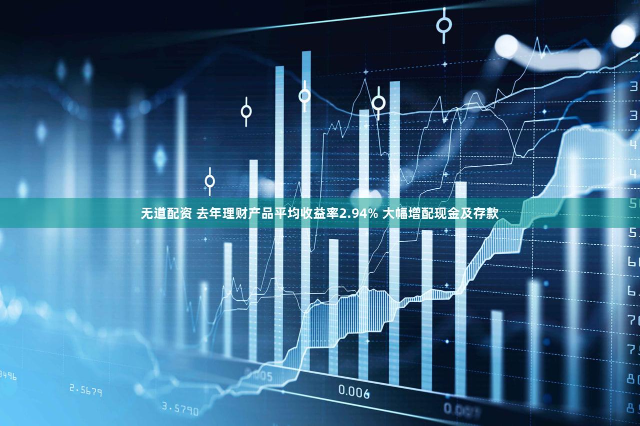 无道配资 去年理财产品平均收益率2.94% 大幅增配现金及存款