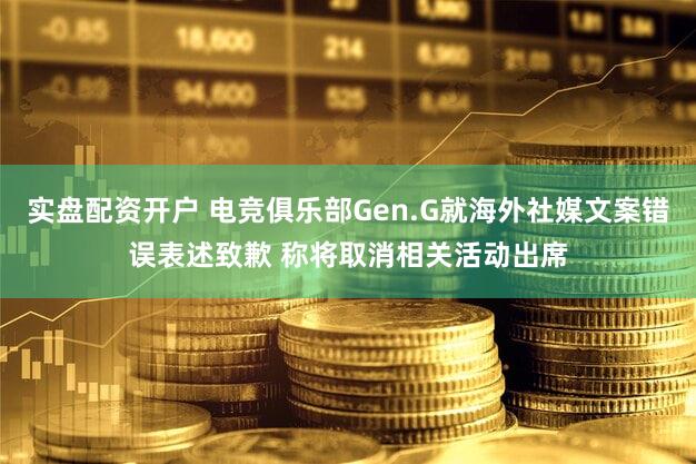 实盘配资开户 电竞俱乐部Gen.G就海外社媒文案错误表述致歉 称将取消相关活动出席
