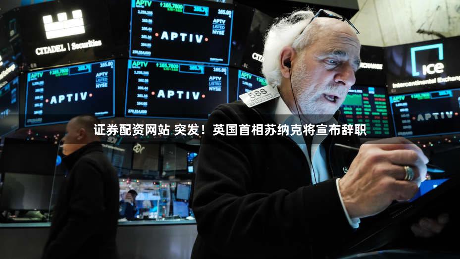 证券配资网站 突发！英国首相苏纳克将宣布辞职