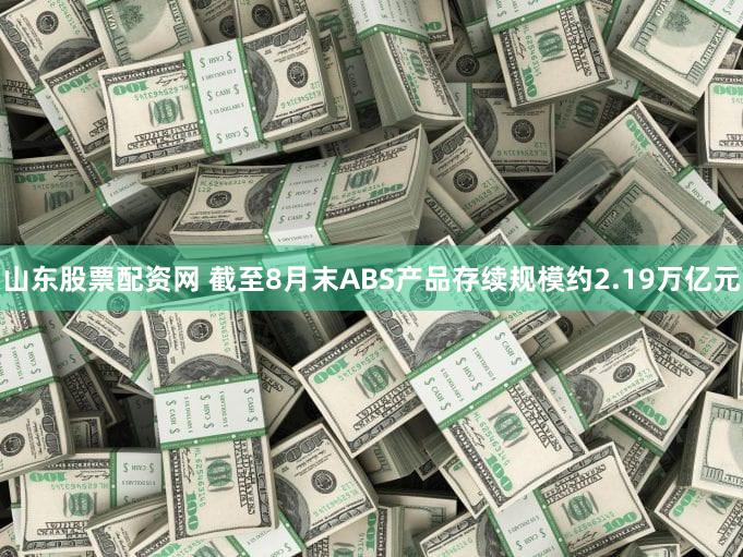 山东股票配资网 截至8月末ABS产品存续规模约2.19万亿元