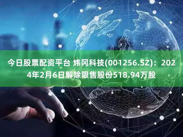 今日股票配资平台 炜冈科技(001256.SZ)：2024年2月6日解除限售股份518.94万股