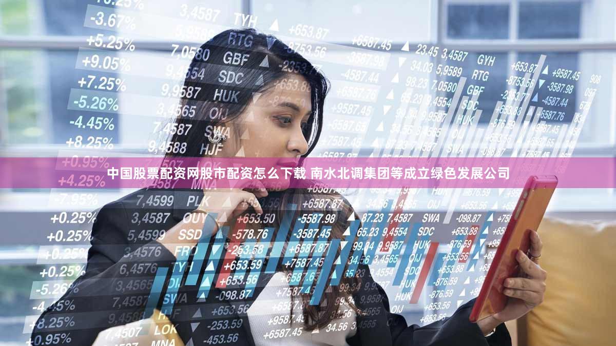 中国股票配资网股市配资怎么下载 南水北调集团等成立绿色发展公司