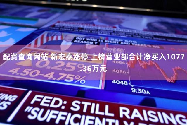 配资查询网站 新宏泰涨停 上榜营业部合计净买入1077.36万元