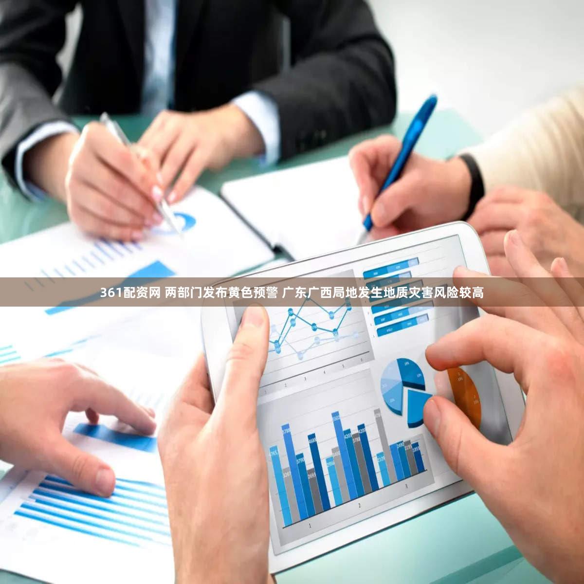 361配资网 两部门发布黄色预警 广东广西局地发生地质灾害风险较高