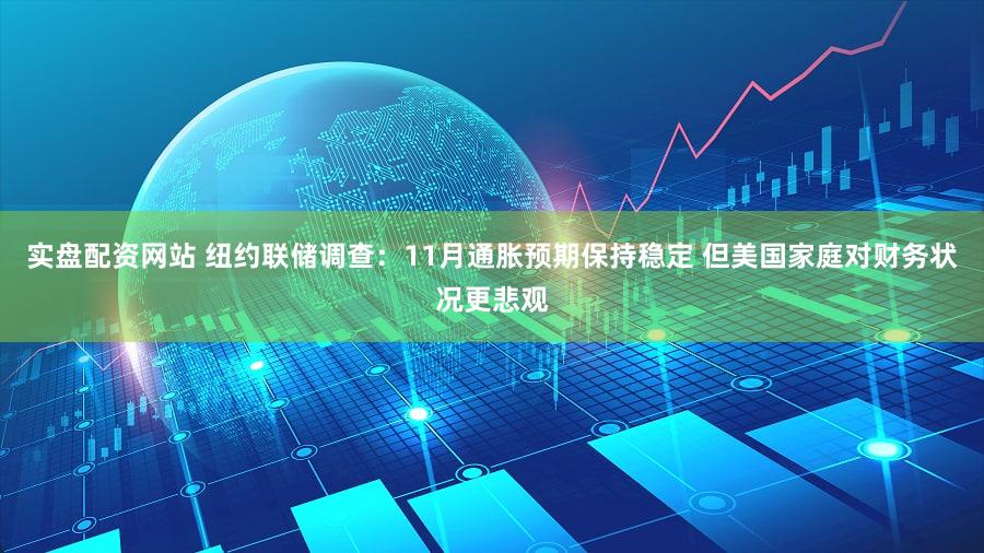 实盘配资网站 纽约联储调查：11月通胀预期保持稳定 但美国家庭对财务状况更悲观