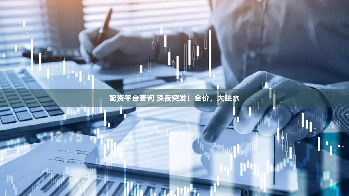 配资平台查询 深夜突发！金价，大跳水