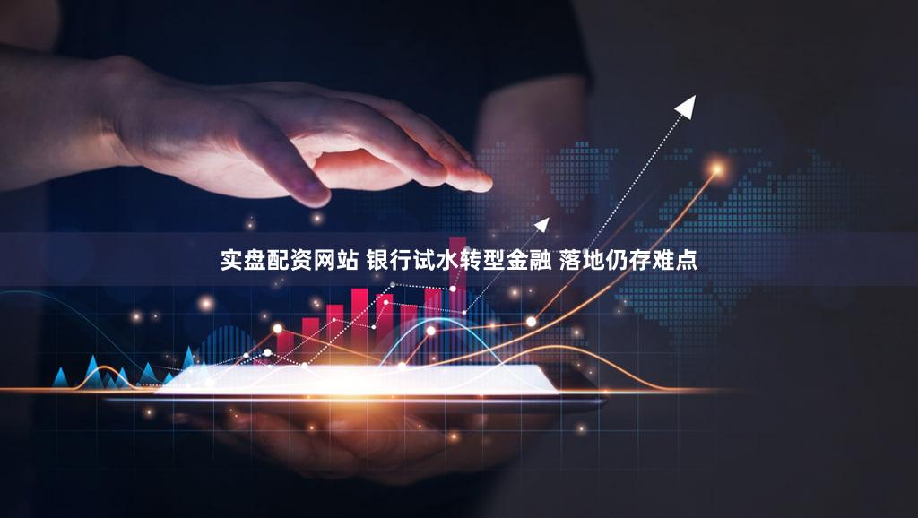 实盘配资网站 银行试水转型金融 落地仍存难点