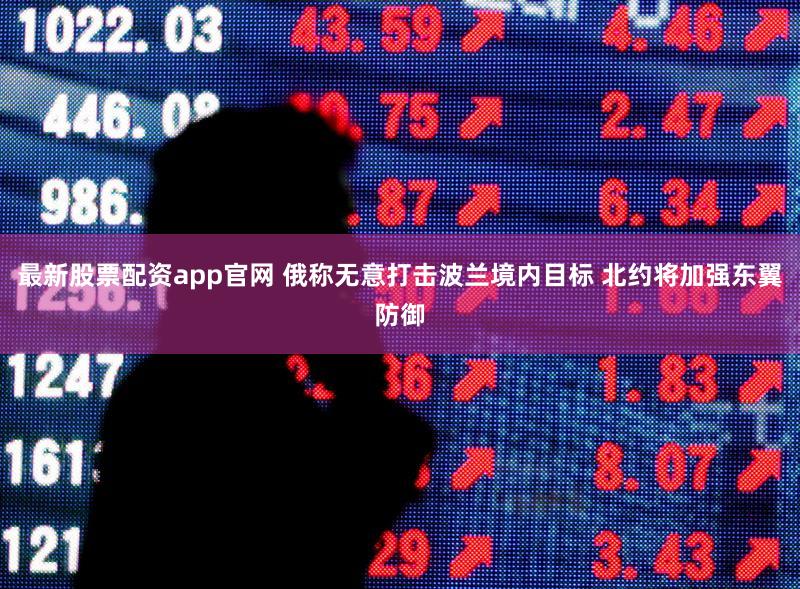 最新股票配资app官网 俄称无意打击波兰境内目标 北约将加强东翼防御