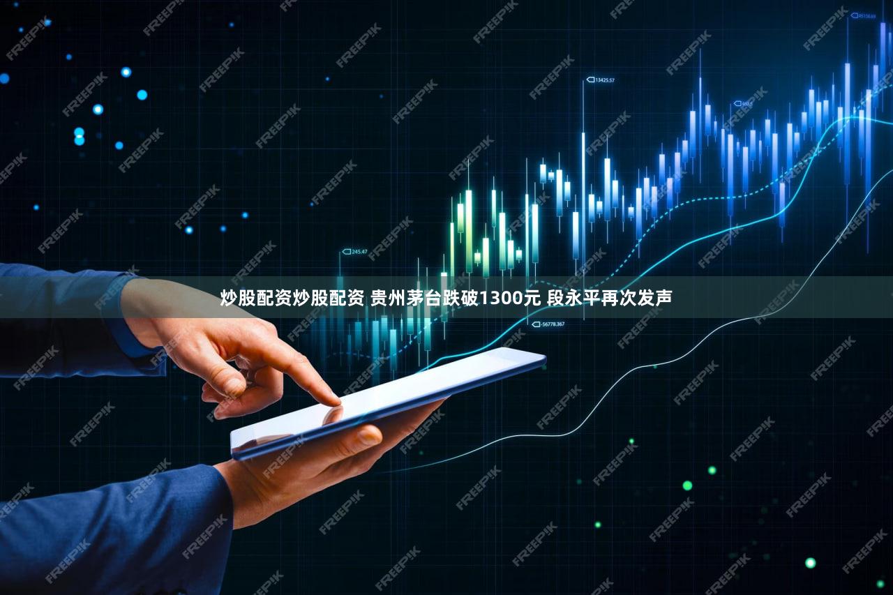炒股配资炒股配资 贵州茅台跌破1300元 段永平再次发声