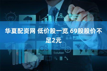华夏配资网 低价股一览 69股股价不足2元