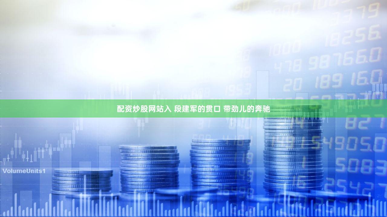 配资炒股网站入 段建军的贯口 带劲儿的奔驰