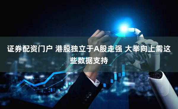 证券配资门户 港股独立于A股走强 大举向上需这些数据支持