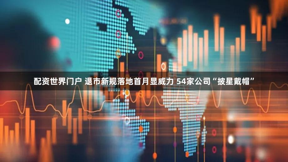 配资世界门户 退市新规落地首月显威力 54家公司“披星戴帽”