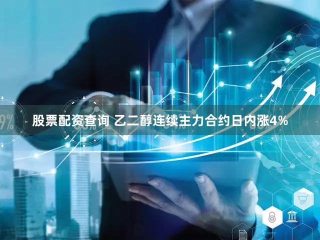 股票配资查询 乙二醇连续主力合约日内涨4%