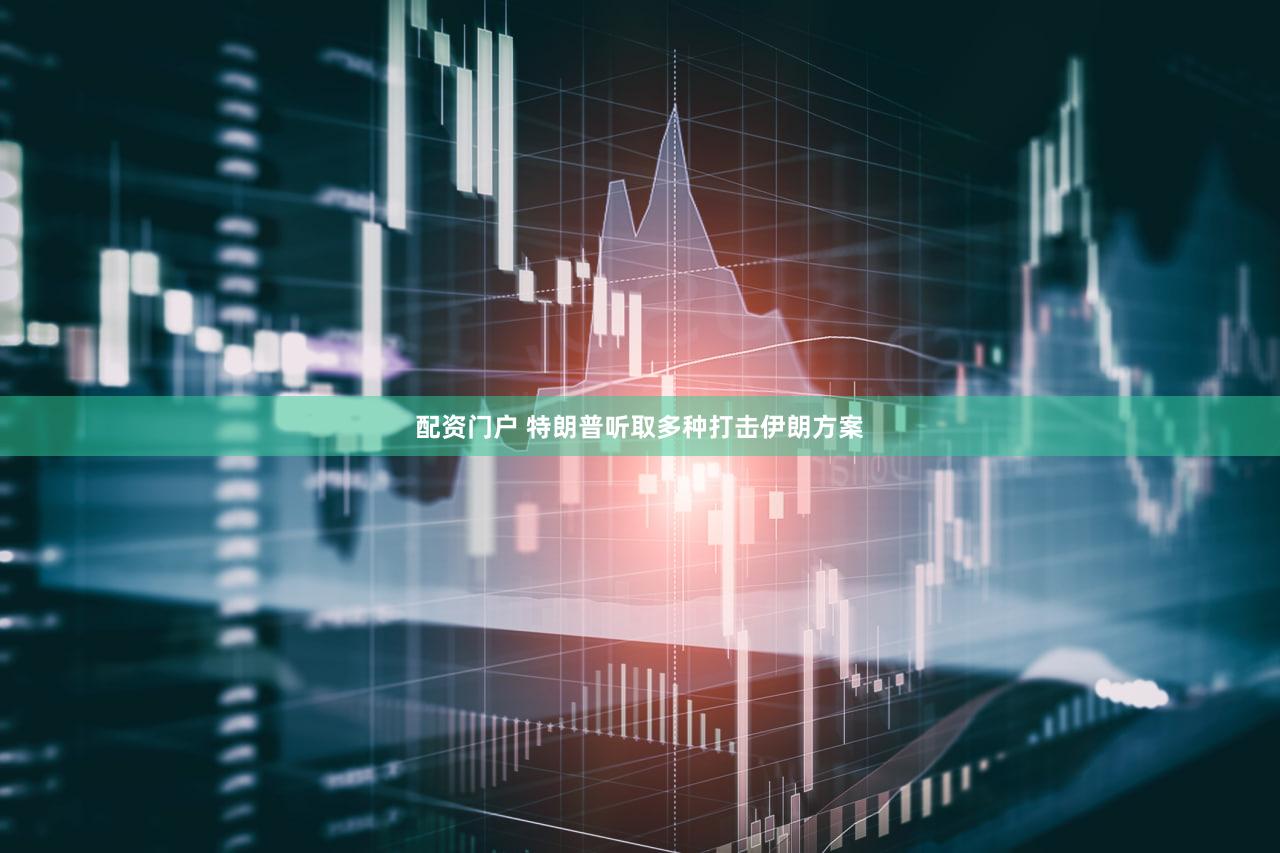 配资门户 特朗普听取多种打击伊朗方案