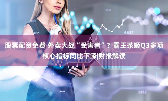 股票配资免费 外卖大战“受害者”？霸王茶姬Q3多项核心指标同比下降|财报解读