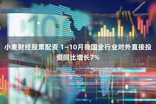 小麦财经股票配资 1—10月我国全行业对外直接投资同比增长7%