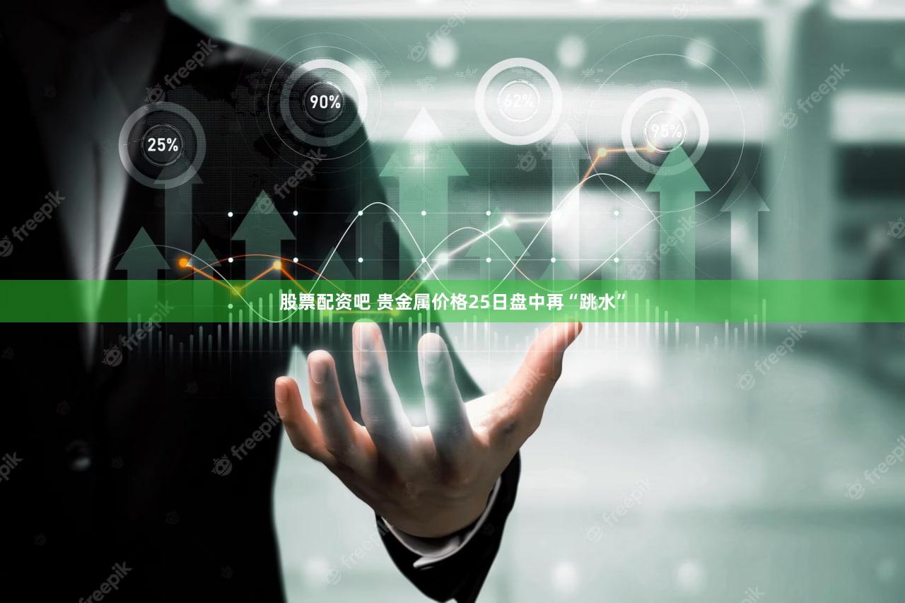 股票配资吧 贵金属价格25日盘中再“跳水”