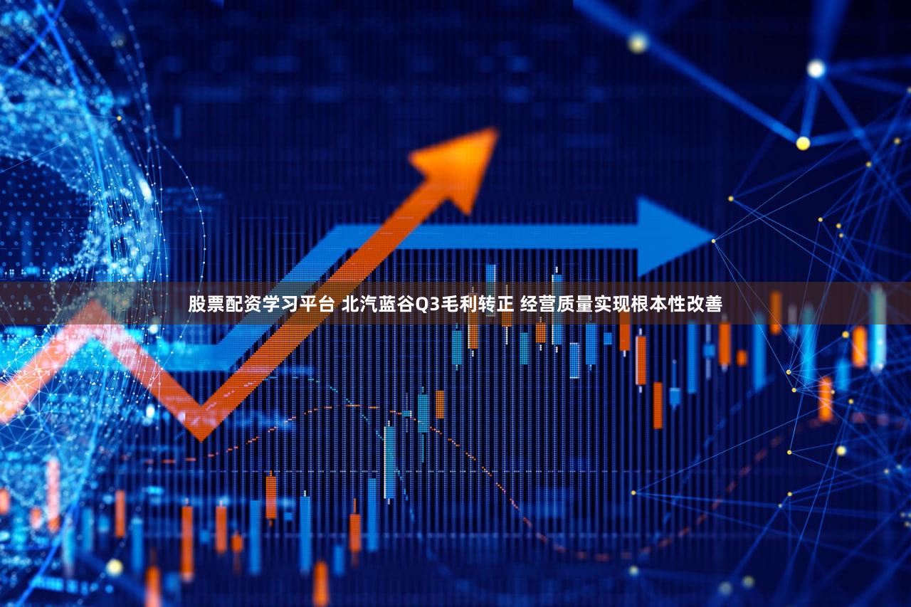 股票配资学习平台 北汽蓝谷Q3毛利转正 经营质量实现根本性改善