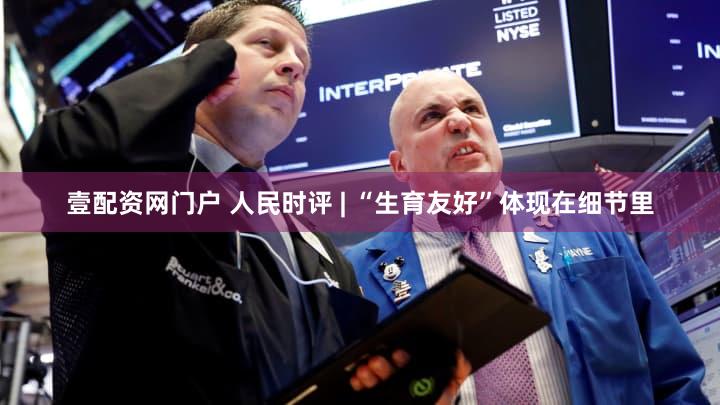 壹配资网门户 人民时评 | “生育友好”体现在细节里