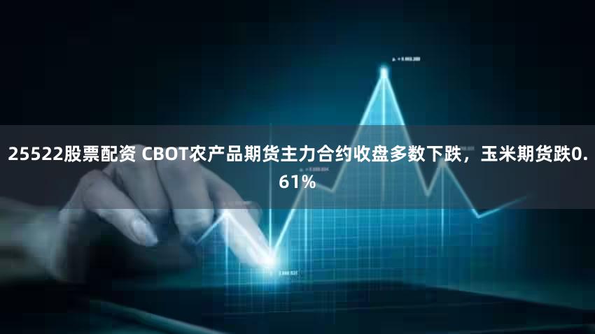 25522股票配资 CBOT农产品期货主力合约收盘多数下跌，玉米期货跌0.61%