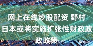 网上在线炒股配资 野村：日本或将实施扩张性财政政策