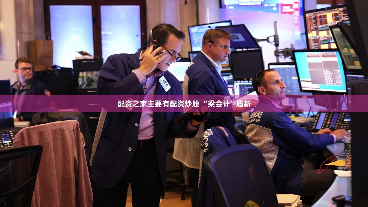 配资之家主要有配资炒股 “梁会计”履新