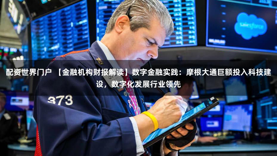 配资世界门户 【金融机构财报解读】数字金融实践：摩根大通巨额投入科技建设，数字化发展行业领先