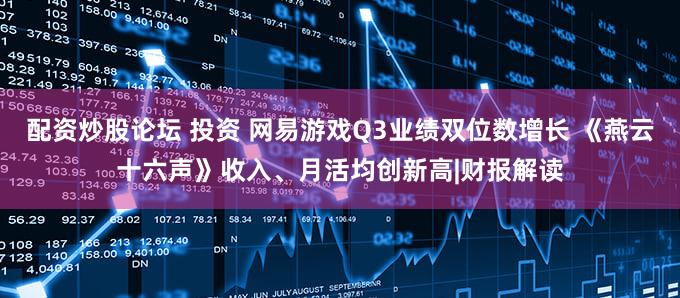 配资炒股论坛 投资 网易游戏Q3业绩双位数增长 《燕云十六声》收入、月活均创新高|财报解读